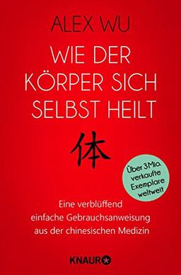 Wie der Körper sich selbst heilt: Eine verblüffend einfache Gebrauchsanweisung aus der chinesischen Medizin