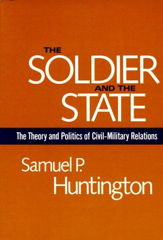 The Soldier and the State: The Theory and Politics of Civil-Military Relations (Belknap Press)