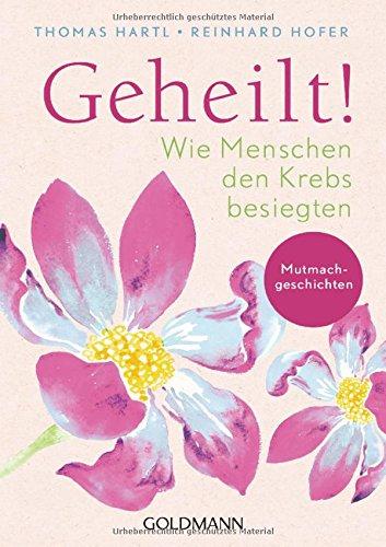 Geheilt!: Wie Menschen den Krebs besiegten - Mutmachgeschichten