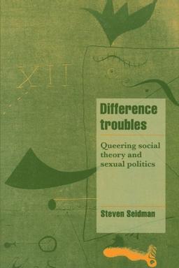 Difference Troubles: Queering Social Theory and Sexual Politics (Cambridge Cultural Social Studies)