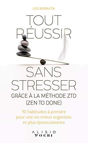 Tout réussir sans stresser : grâce à la méthode ZTD (zen to done) : 10 habitudes à prendre pour une vie mieux organisée et plus épanouissante