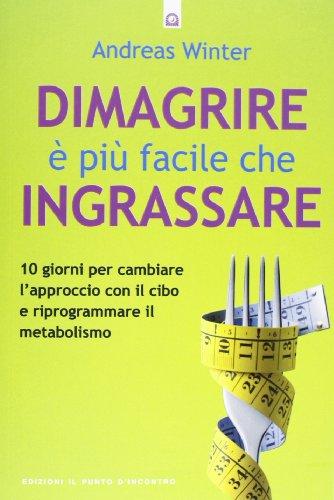 Dimagrire è più facile che ingrassare. 10 giorni per cambiare l'approccio con il cibo e riprogrammare il metabolismo