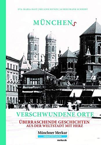 Münchens verschwundene Orte: Überraschende Geschichten aus der Weltstadt mit Herz