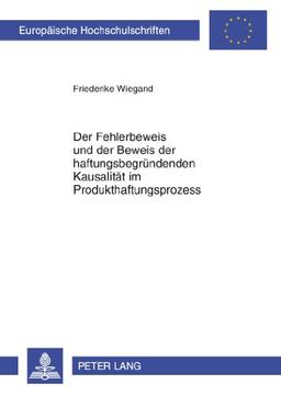 Der Fehlerbeweis und der Beweis der haftungsbegründenden Kausalität im Produkthaftungsprozess: Lösungsvorschläge zur Verbesserung der ... (Europäische Hochschulschriften - Reihe II)