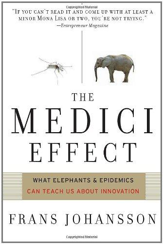 The Medici Effect: What Elephants and Epidemics Can Teach Us about Innovation: What You Can Learn from Elephants and Epidemics