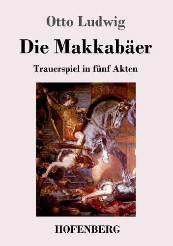 Die Makkabäer: Trauerspiel in fünf Akten