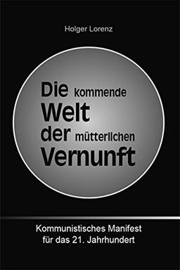 Die kommende Welt der mütterlichen Vernunft: Kommunistisches Manifest für das 21. Jahrhundert