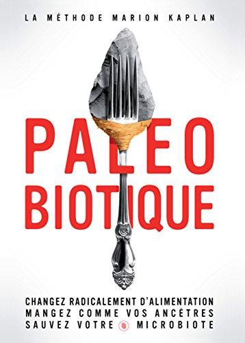 Paléobiotique : la méthode Marion Kaplan : changez radicalement votre alimentation, mangez comme vos ancêtres, sauvez votre microbiote