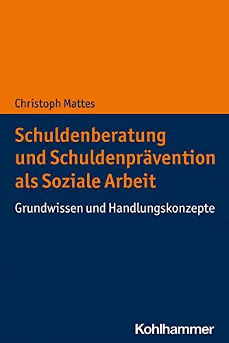 Schuldenberatung und Schuldenprävention als Soziale Arbeit: Grundwissen und Handlungskonzepte