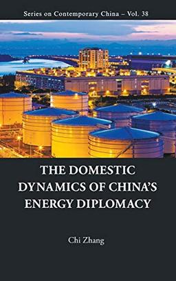 DOMESTIC DYNAMICS OF CHINA'S ENERGY DIPLOMACY, THE (Series on Contemporary China, Band 38)