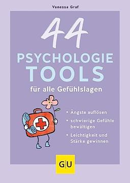 44 Psychologie-Tools für alle Gefühlslagen: Ängste auflösen, schwierige Gefühle bewältigen, Leichtigkeit und Stärke gewinnen (GU Mind & Soul Einzeltitel)