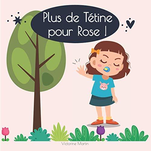 Plus de Tétine pour Rose !: Le livre qui va donner aux enfants l’envie d’arrêter la tétine. Histoire pour enfants - Grandir dans la joie -