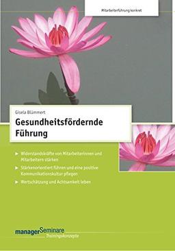 Gesundheitsfördernde Führung (Trainingskonzept): Widerstandskräfte von Mitarbeiterinnen und Mitarbeitern stärken. Stärkenorientiert führen und eine ... pflegen. Wertschätzung und Achtsamkeit leben.