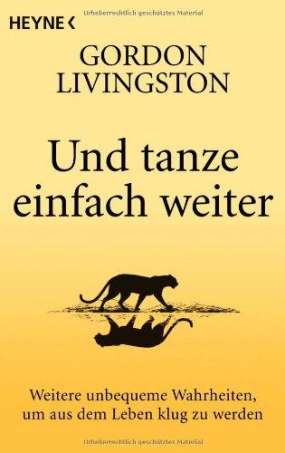 Und tanze einfach weiter: Weitere unbequeme Wahrheiten, um aus dem Leben klug zu werden