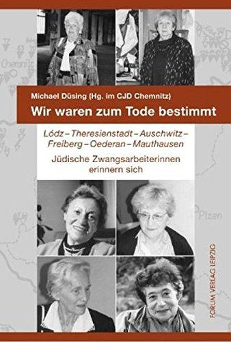 Wir waren zum Tode bestimmt: Lódz - Theresienstadt - Auschwitz - Freiberg - Oederan - Mauthausen. Jüdische Zwangsarbeiterinnen erinnern sich