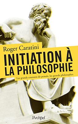 Initiation à la philosophie : les grands courants de pensée, les grands philosophes