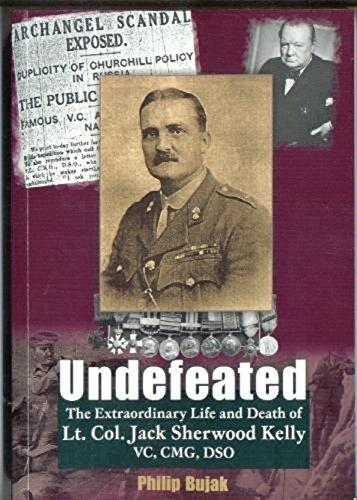 Undefeated: The Extraordinary Life and Death of Lt. Col. Jack Sherwood-Kelly VC, DSO, CMG