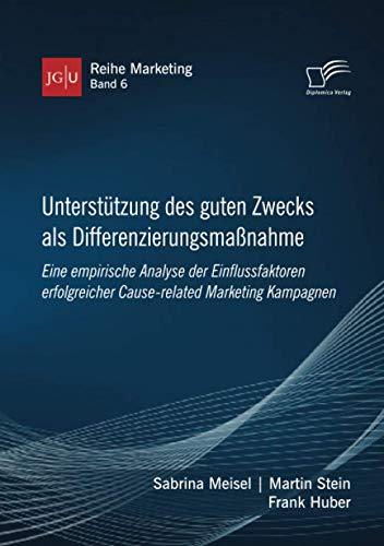 Unterstützung des guten Zwecks als Differenzierungsmaßnahme. Eine empirische Analyse der Einflussfaktoren erfolgreicher Cause-related Marketing Kampagnen (JGU Reihe Marketing, Band 6)