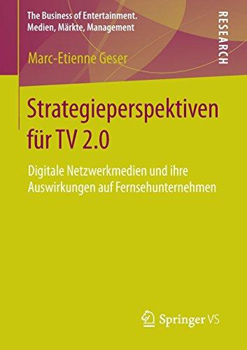 Strategieperspektiven für TV 2.0: Digitale Netzwerkmedien und ihre Auswirkungen auf Fernsehunternehmen (The Business of Entertainment. Medien, Märkte, Management) (German Edition)