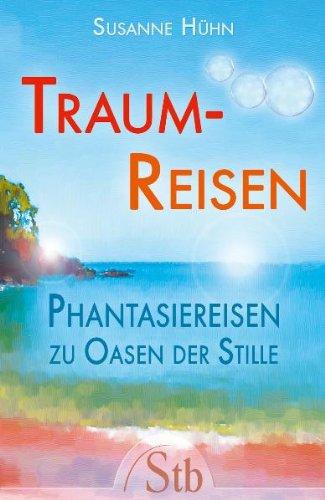 Traumreisen - Phantasiereisen zu Oasen der Stille