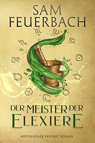 Der Meister der Elixiere: Die Alchemisten Saga I