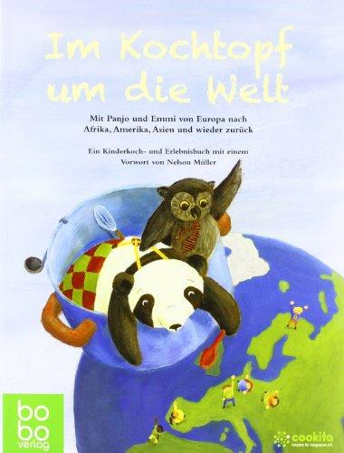 Im Kochtopf um die Welt: Mit Panjo und Emmi von Europa nach Afrika, Amerika, Asien und wieder zurück. Ein Kinderkoch- und Erlebnisbuch