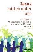 Jesus mitten unter uns: Mit Kindern und Jugendlichen die Fasten- und Osterzeit gestalten