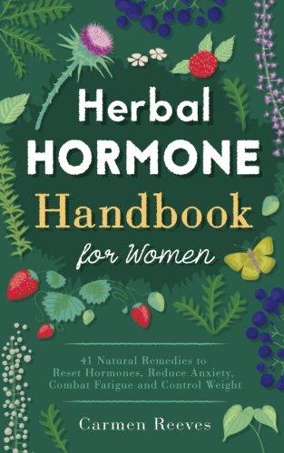 Herbal Hormone Handbook for Women: 41 Natural Remedies to Reset Hormones, Reduce Anxiety, Combat Fatigue and Control Weight (Herbs for Hormonal Balance, Weight Loss, Stress, Natural Healing)