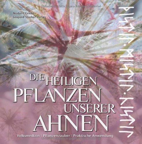 Die heiligen Pflanzen unserer Ahnen: Volksmedizin - Pflanzenzauberer - Praktische Anwendung