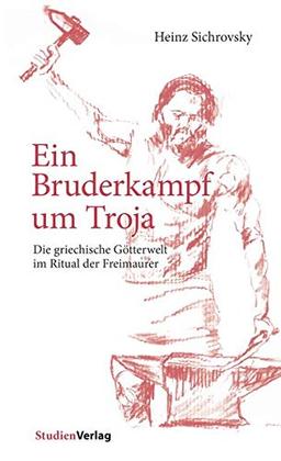 Ein Bruderkampf um Troja: Die griechische Götterwelt im Ritual der Freimaurer (Quellen und Darstellungen zur europäischen Freimaurerei)