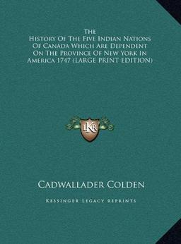 The History Of The Five Indian Nations Of Canada Which Are Dependent On The Province Of New York In America 1747 (LARGE PRINT EDITION)