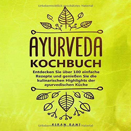 Ayurveda Kochbuch: Entdecken Sie über 100 einfache Rezepte und genießen Sie die kulinarischen Highlights der ayurvedischen Küche