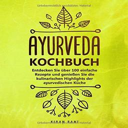 Ayurveda Kochbuch: Entdecken Sie über 100 einfache Rezepte und genießen Sie die kulinarischen Highlights der ayurvedischen Küche