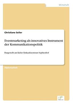 Eventmarketing als innovatives Instrument der Kommunikationspolitik: Dargestellt am Kieler Einkaufszentrum Sophienhof