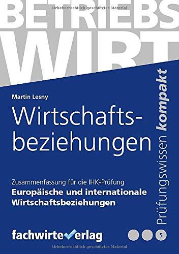 Wirtschaftsbeziehungen: Zusammenfassung für die IHK-Prüfung zum Betriebswirt in Europäische und Internationale Wirtschaftsbeziehungen