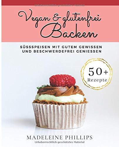 Vegan & Glutenfrei Backen: Süßspeisen ohne Getreide, einfach und lecker - frei von Gluten; viele Rezepte zuckerfrei