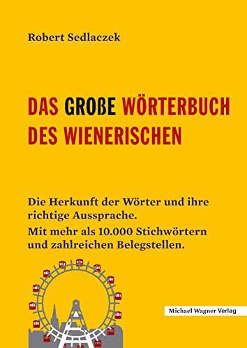 Das große Wörterbuch des Wienerischen: Die Herkunft der Wörter und ihre richtige Aussprache. Mit mehr als 10.000 Stichwörtern und zahlreichen Belegstellen.