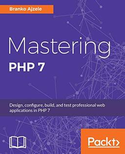 Mastering PHP 7: Design, configure, build, and test professional web applications (English Edition)