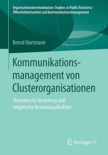 Kommunikationsmanagement von Clusterorganisationen: Theoretische Verortung und empirische Bestandsaufnahme (Organisationskommunikation)