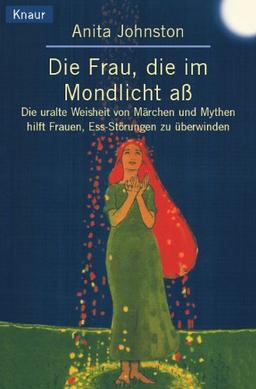 Die Frau, die im Mondlicht aß: Die uralte Weisheit von Märchen und Mythen hilft Frauen, Essstörungen zu überwinden