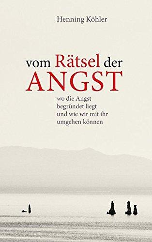 Vom Rätsel der Angst: Wo die Angst begründet liegt und wie wir mit ihr umgehen können