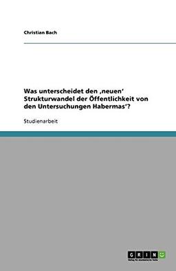 Was unterscheidet den ,neuen' Strukturwandel der Öffentlichkeit von den Untersuchungen Habermas'?