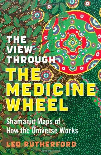 The View Through the Medicine Wheel: Shamanic Maps of How the Universe Works