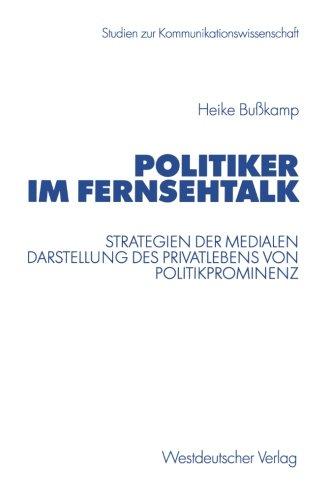 Politiker im Fernsehtalk. Strategien der medialen Darstellung des Privatlebens von Politprominenz: Strategien der medialen Darstellung des ... (Studien zur Kommunikationswissenschaft)