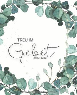 Treu im Gebet - Römer 12:12: Gebetstagebuch und Andacht für Frauen, um tägliche Verse, Gedanken, Gebetspunkte und Dankbarkeit aufzuschreiben