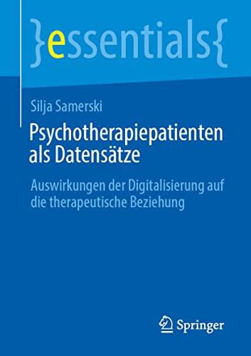 Psychotherapiepatienten als Datensätze: Auswirkungen der Digitalisierung auf die therapeutische Beziehung (essentials)