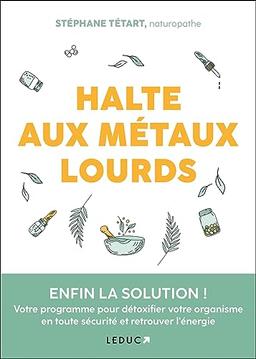 Halte aux métaux lourds : enfin la solution ! : votre programme pour détoxifier votre organisme en toute sécurité et retrouver l'énergie