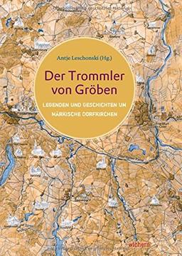 Der Trommler von Gröben: Legenden und Geschichten um Märkische Dorfkirchen