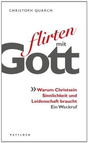 Flirten mit Gott: Warum Christsein Sinnlichkeit und Leidenschaft braucht