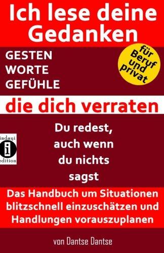 Ich lese deine Gedanken - GESTEN, WORTE, GEFÜHLE, die dich verraten: Das Handbuch um Situationen blitzschnell einzuschätzen und Handlungen vorauszuplanen. Für Beruf und privat!